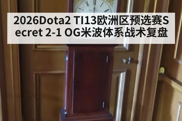 2026Dota2 TI13欧洲区预选赛Secret 2-1 OG米波体系战术复盘 - nine game