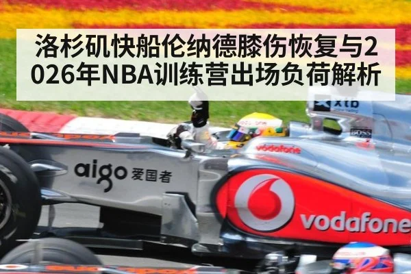 洛杉矶快船伦纳德膝伤恢复与2026年NBA训练营出场负荷解析 - nine game