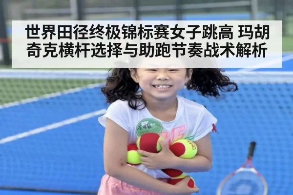 世界田径终极锦标赛女子跳高 玛胡奇克横杆选择与助跑节奏战术解析 - nine game