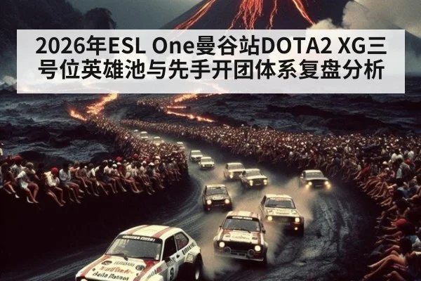 2026年ESL One曼谷站DOTA2 XG三号位英雄池与先手开团体系复盘分析 - nine game