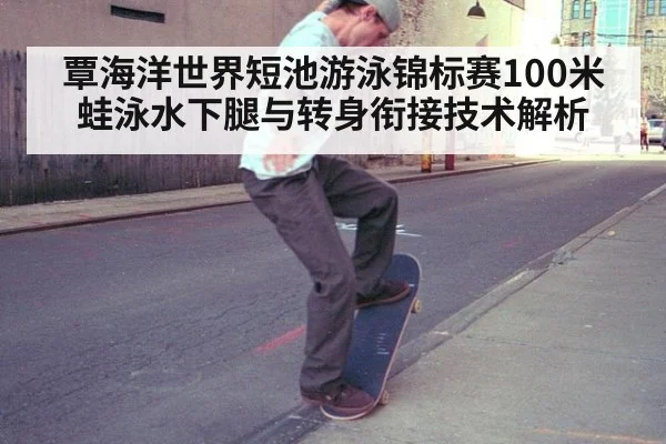 覃海洋世界短池游泳锦标赛100米蛙泳水下腿与转身衔接技术解析